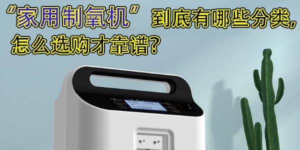 家用制氧機(jī)到底有哪些分類，怎么選購(gòu)才靠譜？